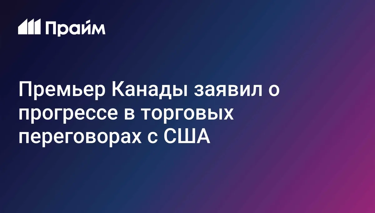 Премьер Канады заявил о прогрессе в торговых переговорах с США