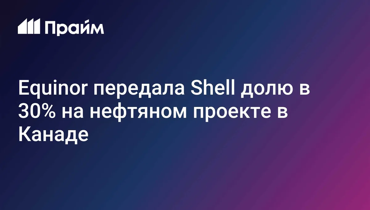 Equinor передала Shell долю в 30% на нефтяном проекте в Канаде