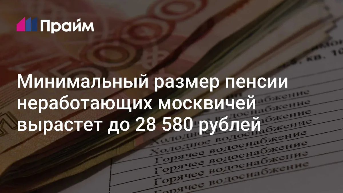 Минимальный размер пенсии неработающих москвичей вырастет до 28 580 рублей