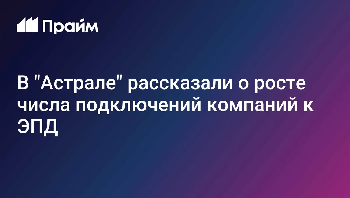 В "Астрале" рассказали о росте числа подключений компаний к ЭПД