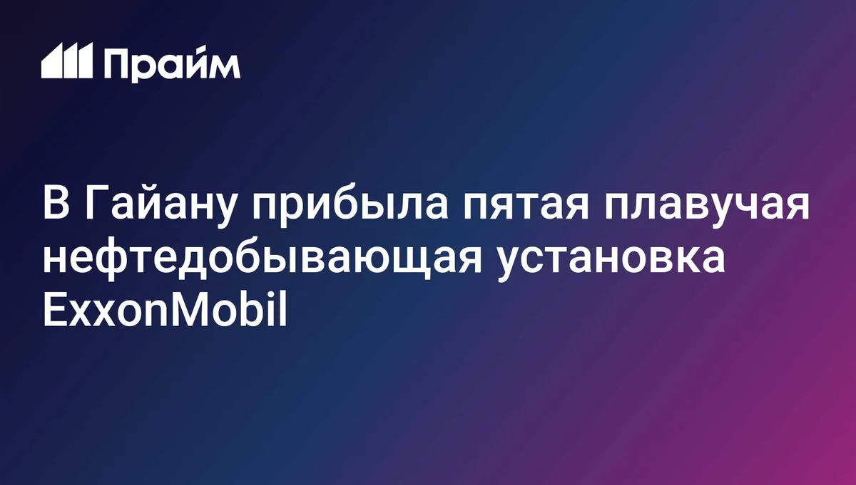 В Гайану прибыла пятая плавучая нефтедобывающая установка ExxonMobil