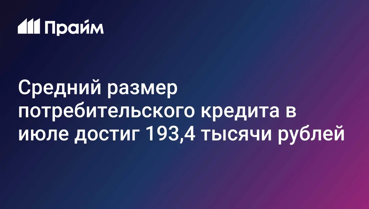 Средний размер потребительского кредита в июле достиг 193,4 тысячи рублей