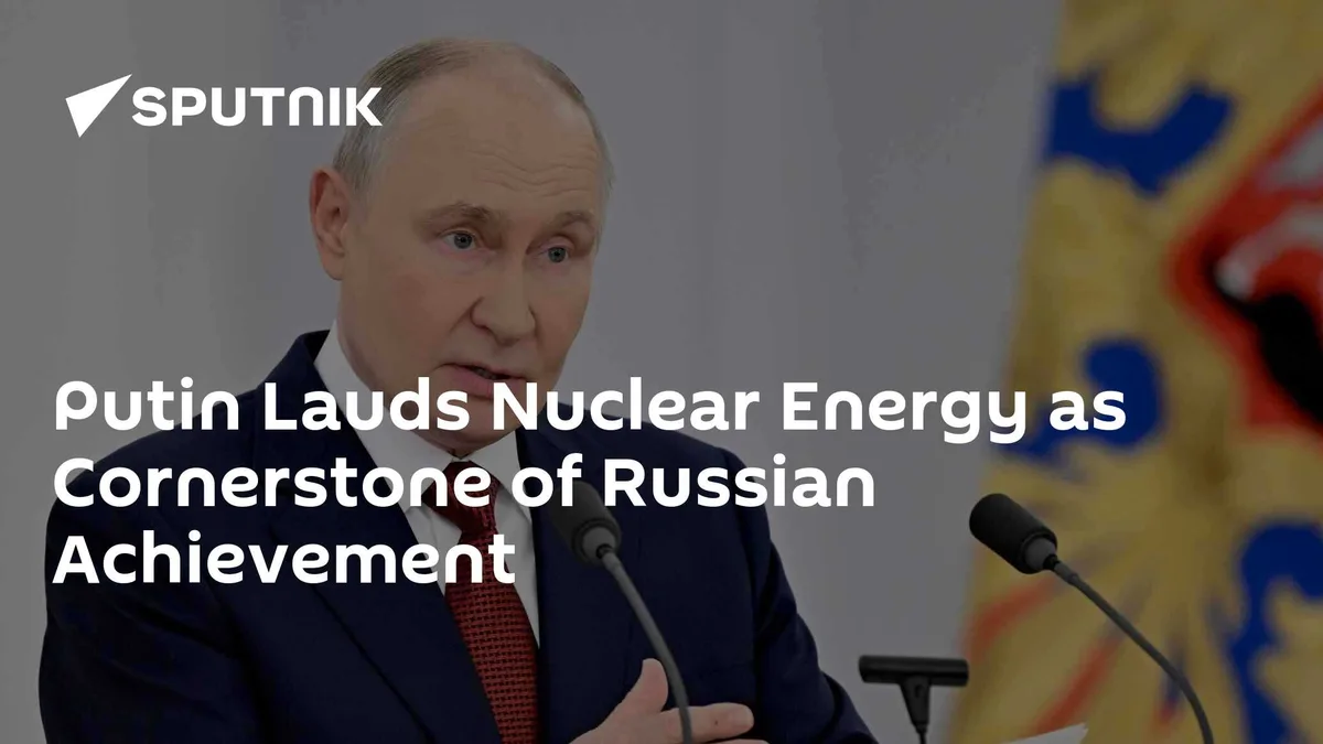Putin Lauds Nuclear Energy as Cornerstone of Russian Achievement