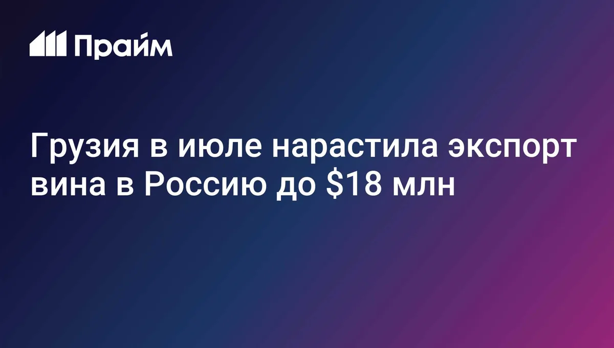 Грузия в июле нарастила экспорт вина в Россию до $18 млн
