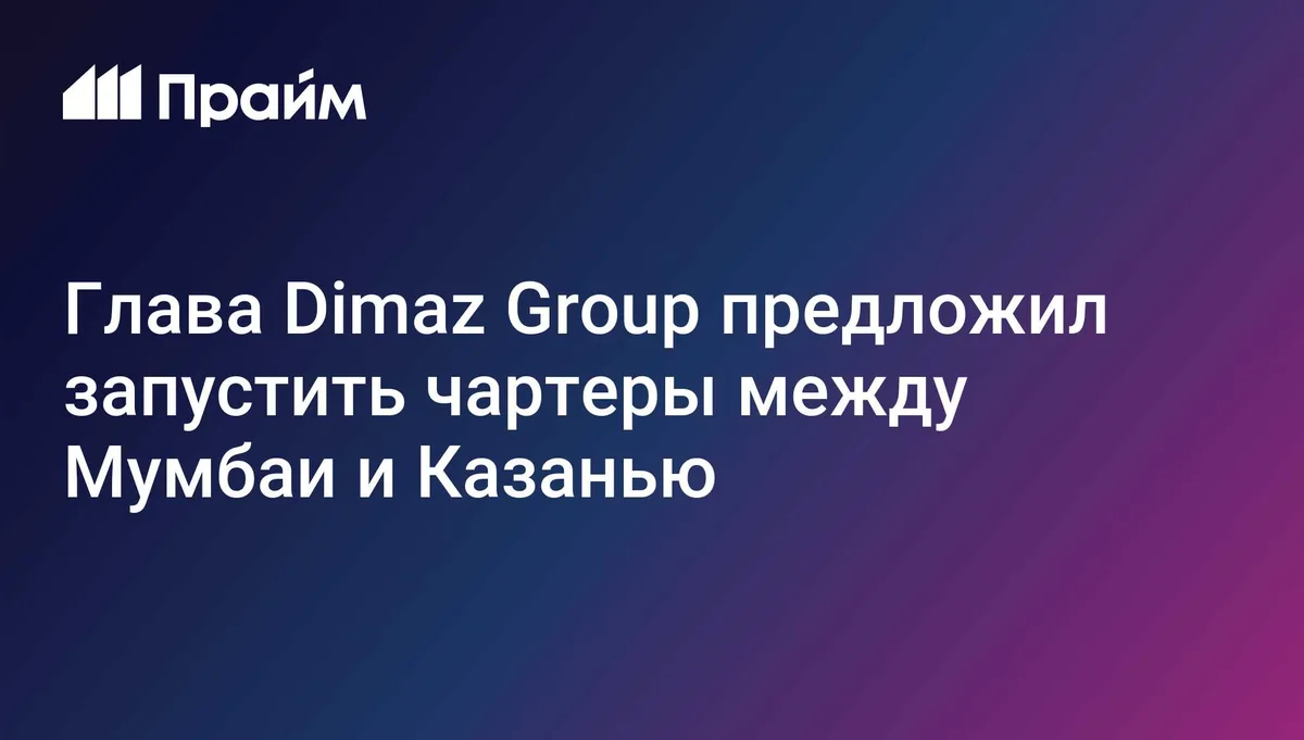 Глава Dimaz Group предложил запустить чартеры между Мумбаи и Казанью