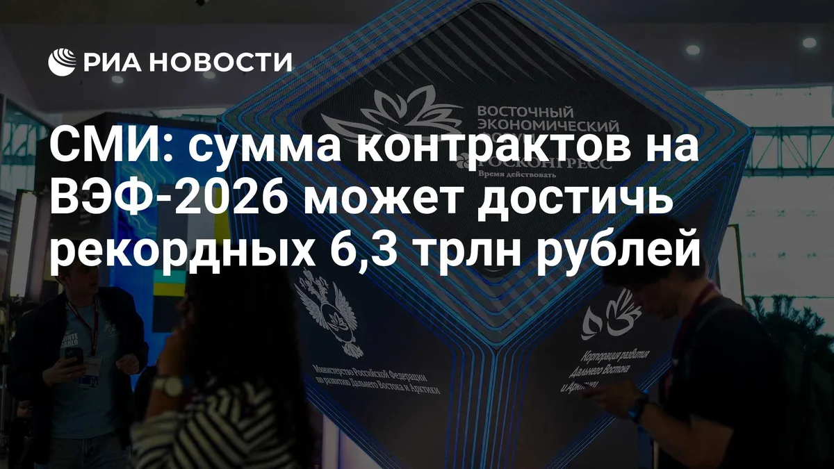 СМИ: сумма контрактов на ВЭФ-2026 может достичь рекордных 6,3 трлн рублей