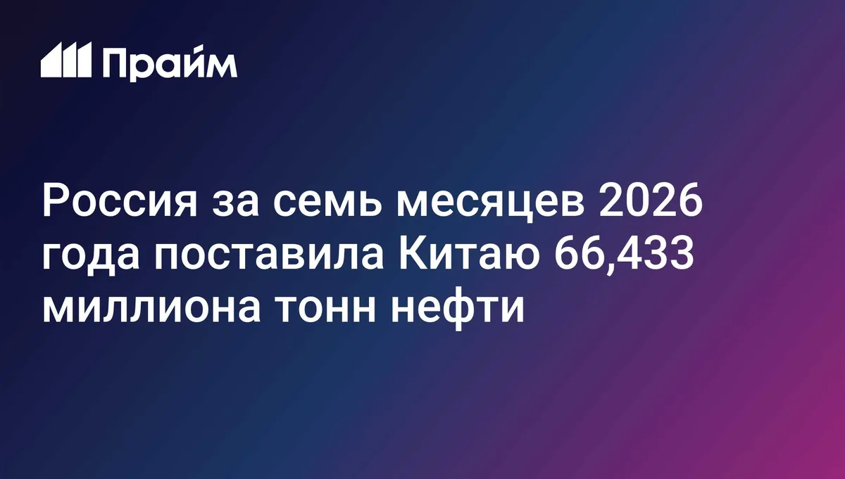Россия за семь месяцев 2026 года поставила Китаю 66,433 миллиона тонн нефти