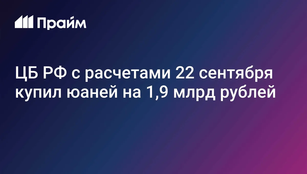 ЦБ РФ с расчетами 22 сентября купил юаней на 1,9 млрд рублей