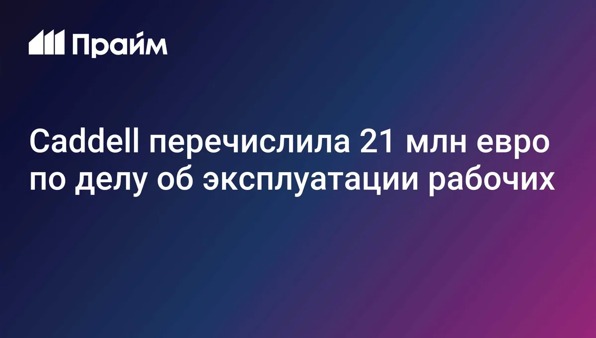 Caddell перечислила 21 млн евро по делу об эксплуатации рабочих