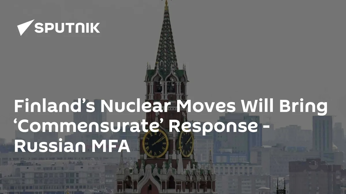 Finland’s Nuclear Moves Will Bring ‘Commensurate’ Response - Russian MFA