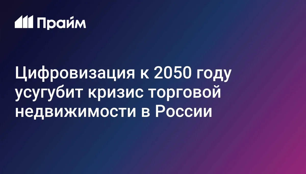 Цифровизация к 2050 году усугубит кризис торговой недвижимости в России
