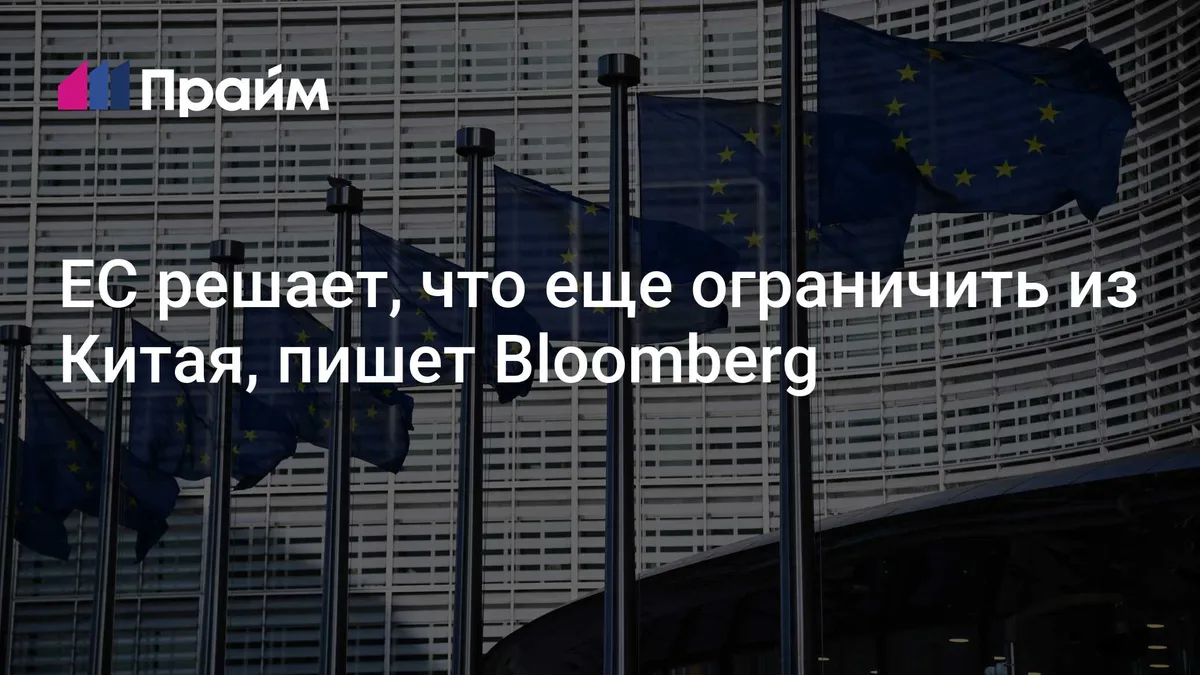 ЕС решает, что еще ограничить из Китая, пишет Bloomberg