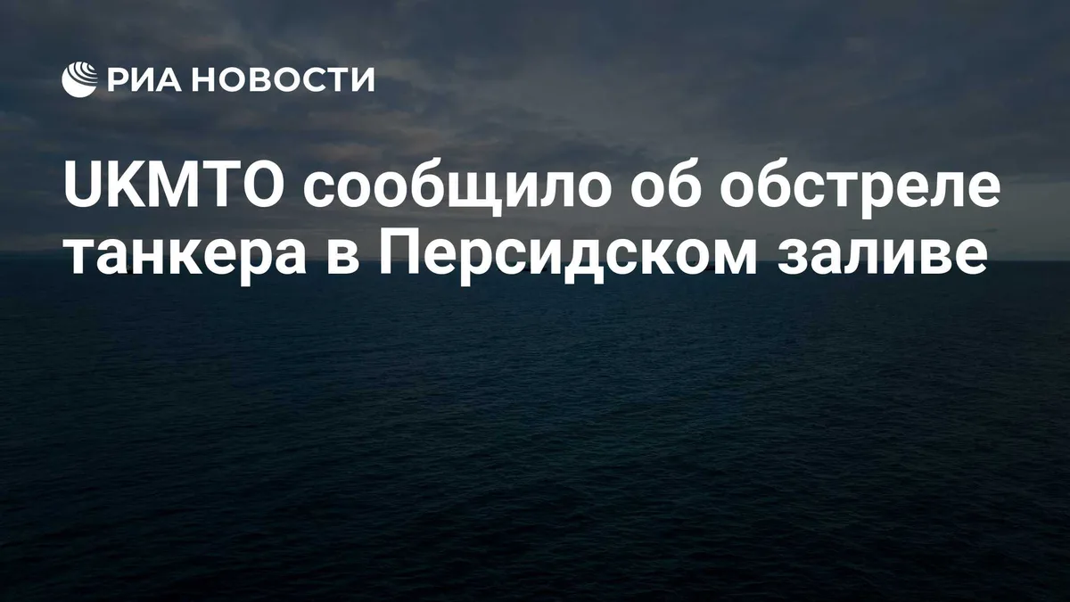 UKMTO сообщило об обстреле танкера в Персидском заливе
