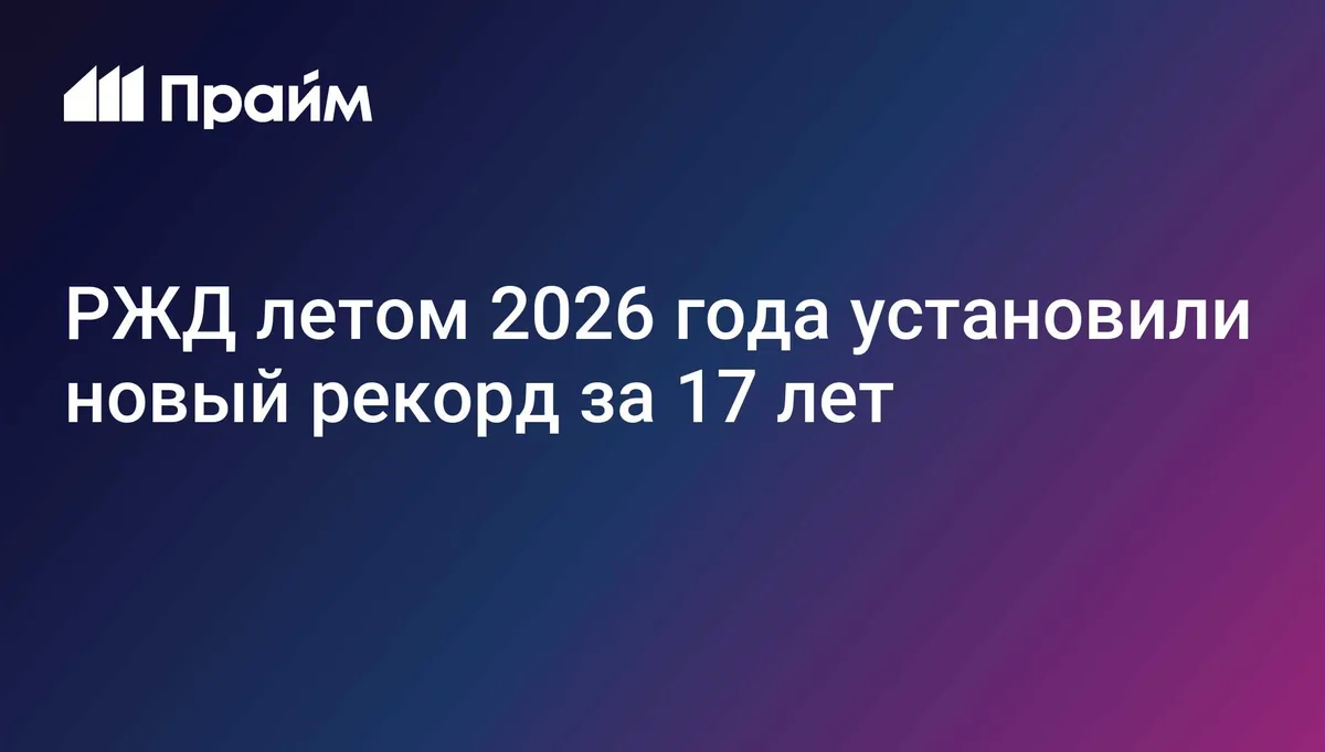РЖД летом 2026 года установили новый рекорд за 17 лет