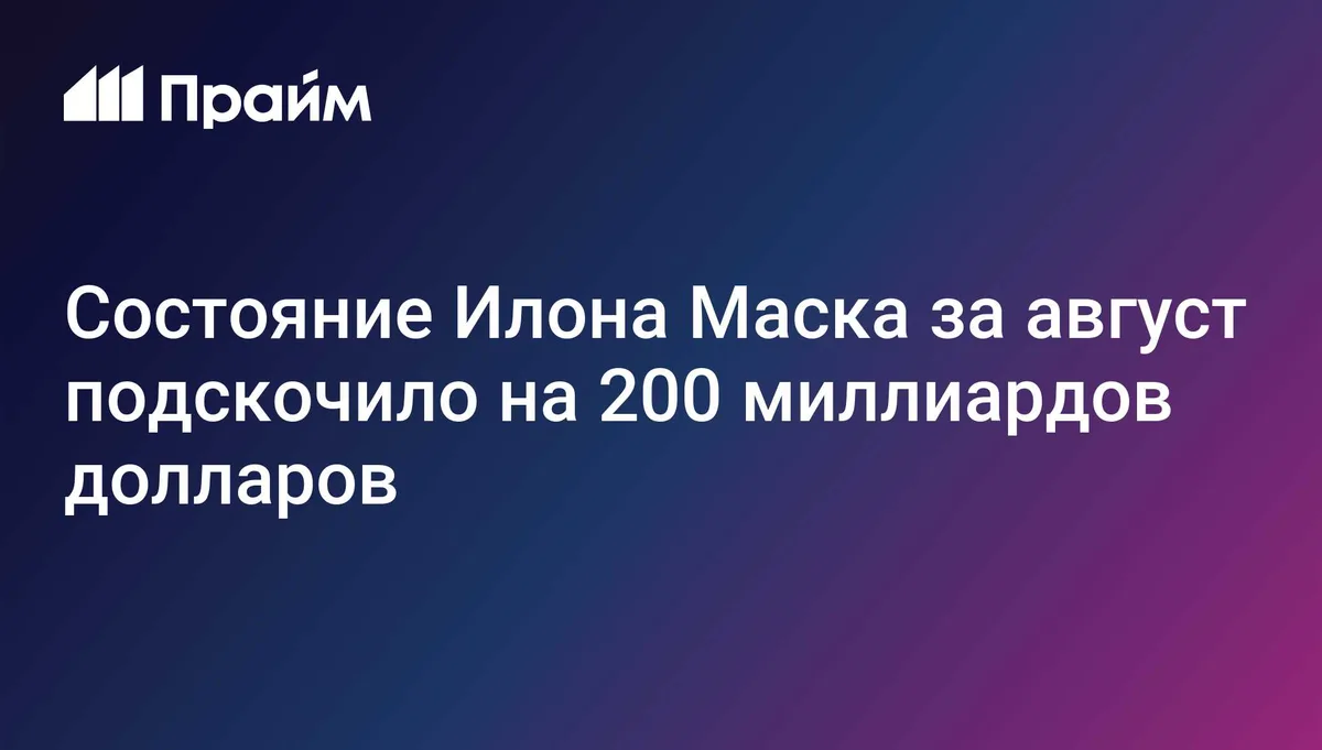 Состояние Илона Маска за август подскочило на 200 миллиардов долларов