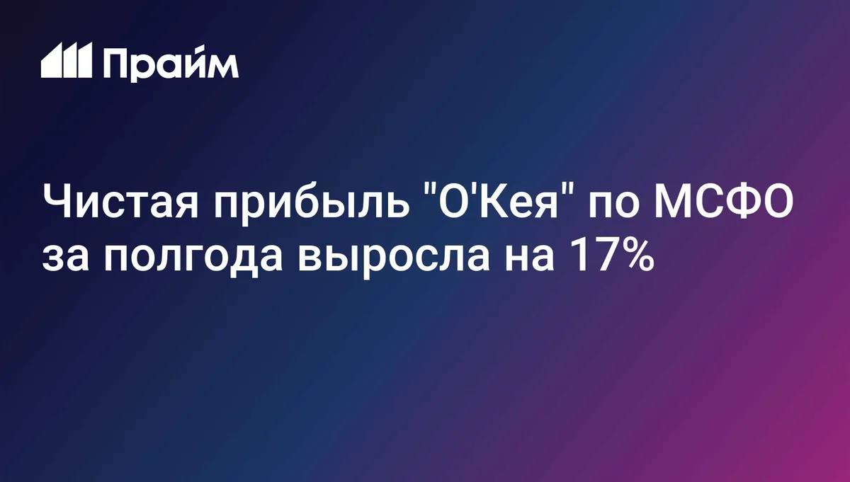 Чистая прибыль "О'Кея" по МСФО за полгода выросла на 17%