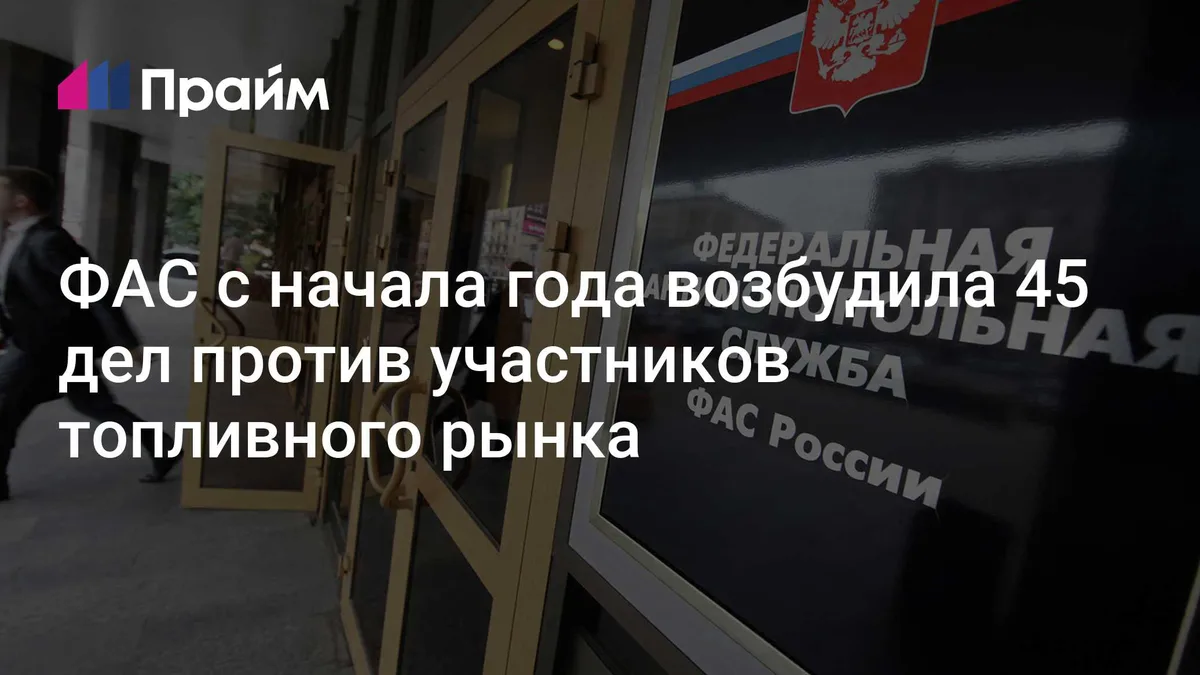 ФАС с начала года возбудила 45 дел против участников топливного рынка