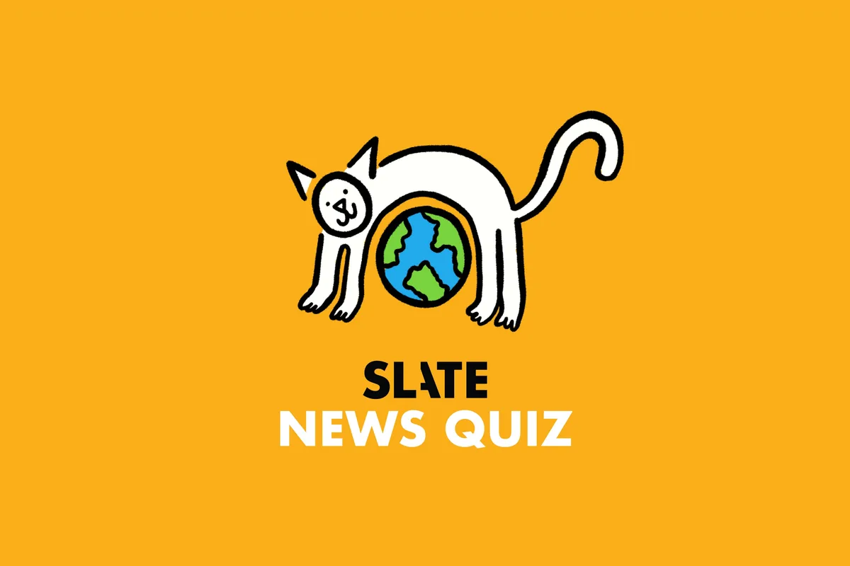 Think You’re Smarter Than a Slate Senior Supervising Producer? Find Out With This Week’s News Quiz.