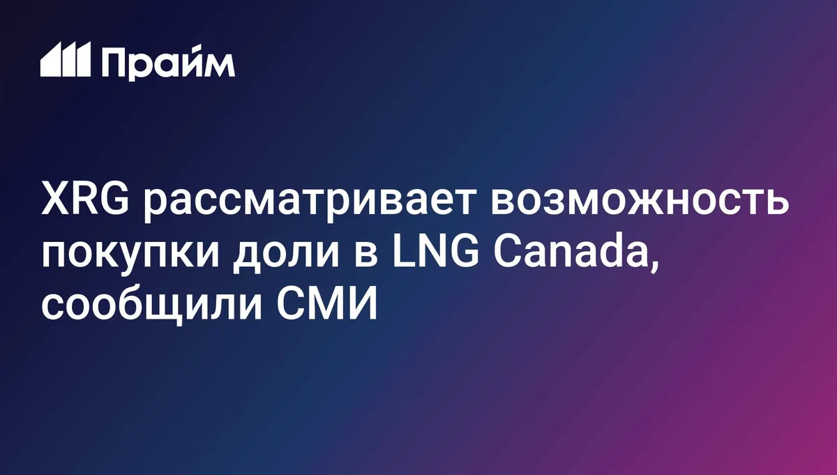 XRG рассматривает возможность покупки доли в LNG Canada, сообщили СМИ