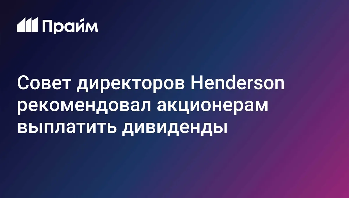 Совет директоров Henderson рекомендовал акционерам выплатить дивиденды